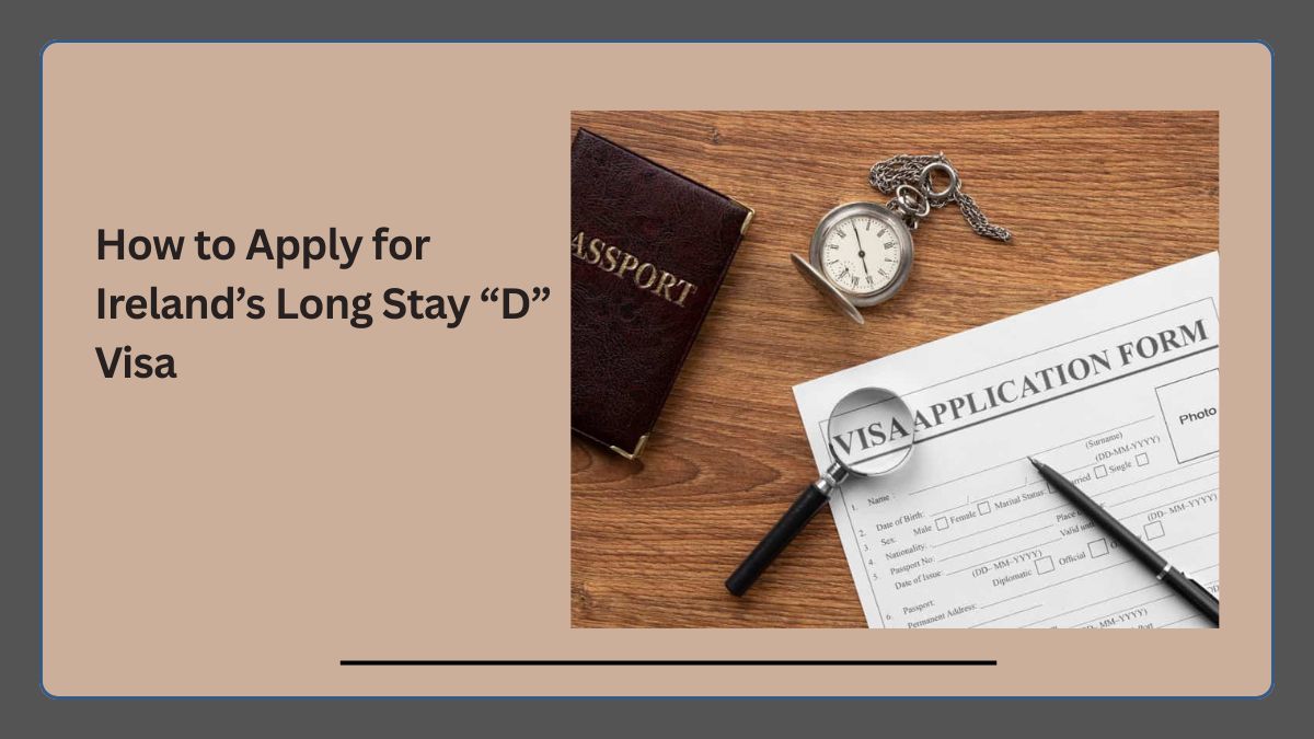 How to Apply for Ireland’s Long Stay “D” Visa