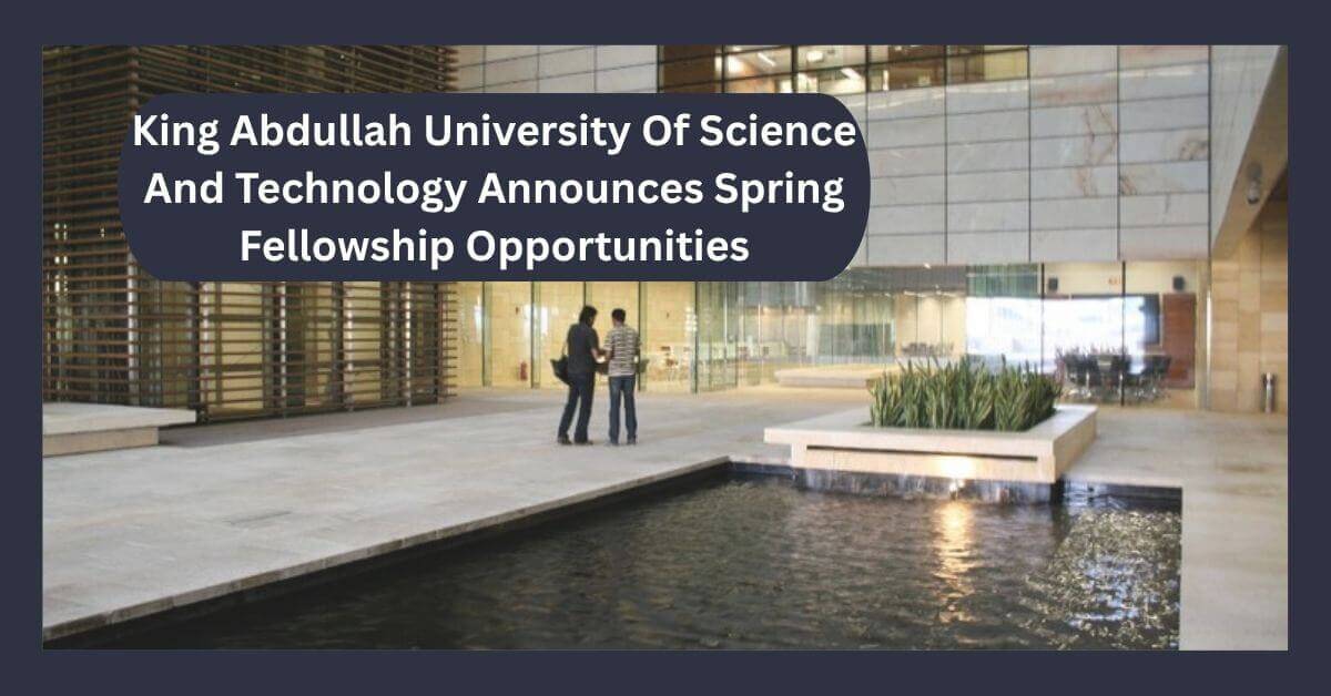 King Abdullah University Of Science And Technology Announces Spring Fellowship Opportunities